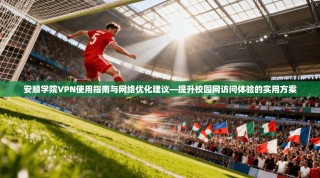 安顺学院VPN使用指南与网络优化建议—提升校园网访问体验的实用方案