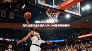 海南地区网络线路优化与VPN部署策略解析