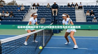 福建地区网络环境下的VPN使用合规性与技术实践指南