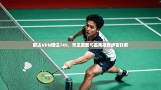解决VPN错误749，常见原因与实用排查步骤详解