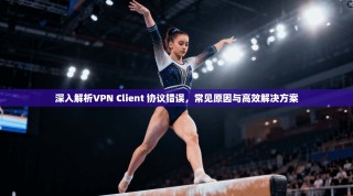 深入解析VPN Client 协议错误，常见原因与高效解决方案