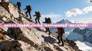 如何在手机上安全配置Twitter访问，使用VPN的完整指南（网络工程师视角）