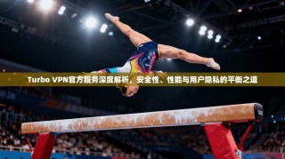 Turbo VPN官方服务深度解析，安全性、性能与用户隐私的平衡之道