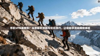 手机VPN速度慢？深度解析原因与优化技巧，让你畅享流畅网络体验