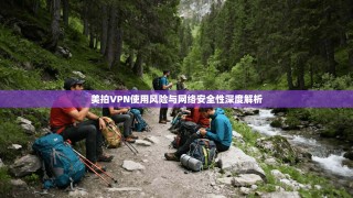 美拍VPN使用风险与网络安全性深度解析