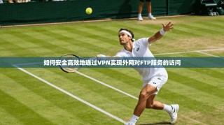 如何安全高效地通过VPN实现外网对FTP服务的访问