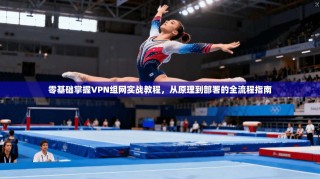 零基础掌握VPN组网实战教程，从原理到部署的全流程指南