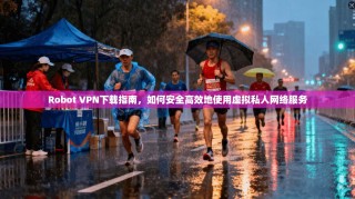 Robot VPN下载指南，如何安全高效地使用虚拟私人网络服务