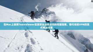 在Mac上使用TeamViewer实现安全远程访问的完整指南，替代传统VPN的现代解决方案