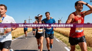 在线VPN代理网站的利与弊，网络自由背后的隐忧