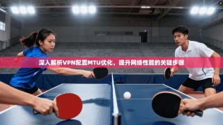 深入解析VPN配置MTU优化，提升网络性能的关键步骤