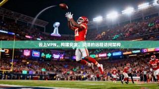 云上VPN，构建安全、灵活的远程访问架构