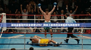 越狱设备如何安全使用VPN？网络工程师的深度解析与风险警示