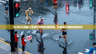 PC与iOS设备上配置VPN的完整指南，从基础设置到高级优化