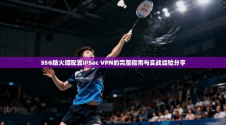 SSG防火墙配置IPSec VPN的完整指南与实战经验分享