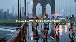 Pisphon Pro VPN，高效安全的网络连接新选择