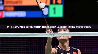为什么说VPN是现代网络用户的隐形盾牌？从实用价值到安全考量全解析