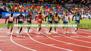 警惕国外VPN代码陷阱，网络工程师的深度解析与安全建议