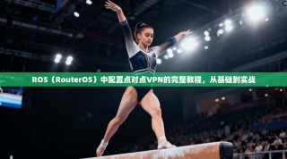 ROS（RouterOS）中配置点对点VPN的完整教程，从基础到实战