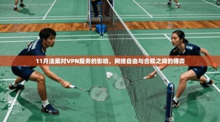 11月法案对VPN服务的影响，网络自由与合规之间的博弈