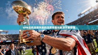 VPN主机连接失败的深度排查与解决方案指南