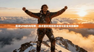 民间VPN的利与弊，技术便利背后的法律与安全风险解析