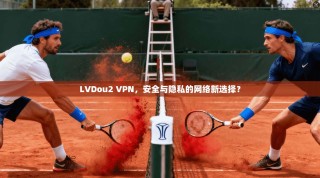 LVDou2 VPN，安全与隐私的网络新选择？
