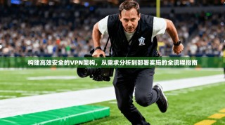 构建高效安全的VPN架构，从需求分析到部署实施的全流程指南