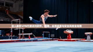 深入解析VPN代理访问软件，原理、应用场景与安全风险全指南