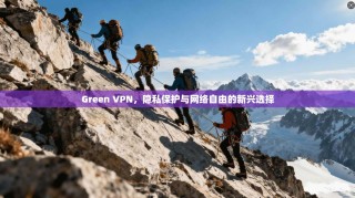 Green VPN，隐私保护与网络自由的新兴选择