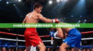 iOS设备上配置VPN连接的完整指南，从基础设置到安全优化