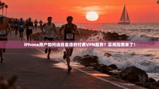 iPhone用户如何选择靠谱的付费VPN服务？实用指南来了！