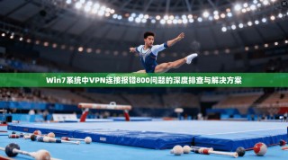 Win7系统中VPN连接报错800问题的深度排查与解决方案