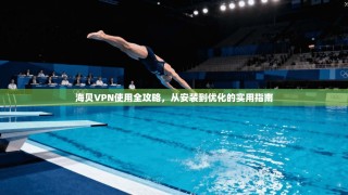 海贝VPN使用全攻略，从安装到优化的实用指南
