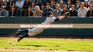 魔兽台服VPN代理使用指南与网络安全风险分析
