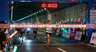使用RouterOS构建安全可靠的VPN连接，从配置到优化的完整指南
