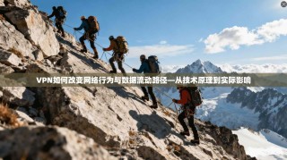 VPN如何改变网络行为与数据流动路径—从技术原理到实际影响