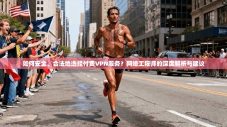 如何安全、合法地选择付费VPN服务？网络工程师的深度解析与建议