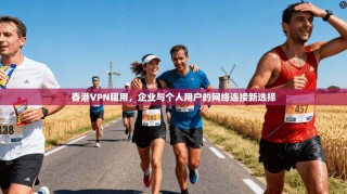 香港VPN租用，企业与个人用户的网络连接新选择