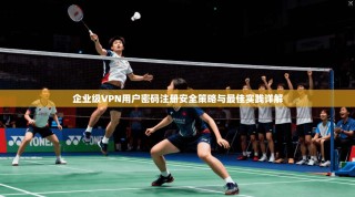 企业级VPN用户密码注册安全策略与最佳实践详解