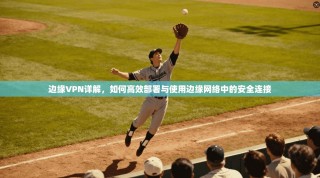 边缘VPN详解，如何高效部署与使用边缘网络中的安全连接