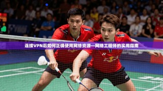 连接VPN后如何正确使用网络资源—网络工程师的实用指南