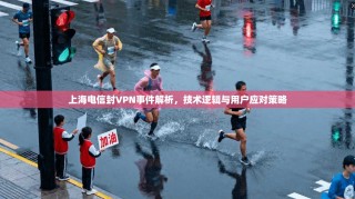 上海电信封VPN事件解析，技术逻辑与用户应对策略