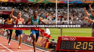 深入解析Hexatech VPN在Android平台的部署与安全机制