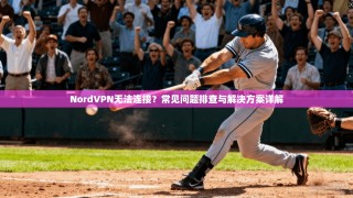NordVPN无法连接？常见问题排查与解决方案详解