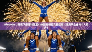 Windows 7环境下搭建和配置VPN服务器的完整指南（适用于企业与个人用户）