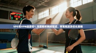 VPS与VPN速度慢？深度解析网络延迟、带宽瓶颈及优化策略