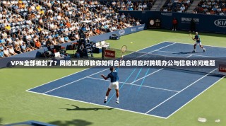 VPN全部被封了？网络工程师教你如何合法合规应对跨境办公与信息访问难题
