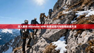 深入解析 Hillstone VPN 的调试技巧与故障排查方法