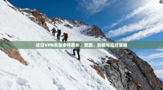 近日VPN失效事件解析，原因、影响与应对策略